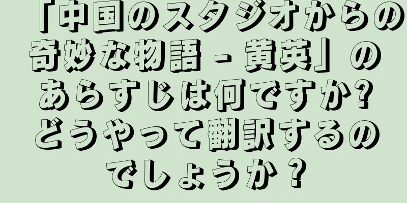 「中国のスタジオからの奇妙な物語 - 黄英」のあらすじは何ですか?どうやって翻訳するのでしょうか？