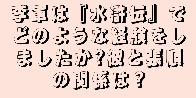 李軍は『水滸伝』でどのような経験をしましたか?彼と張順の関係は？