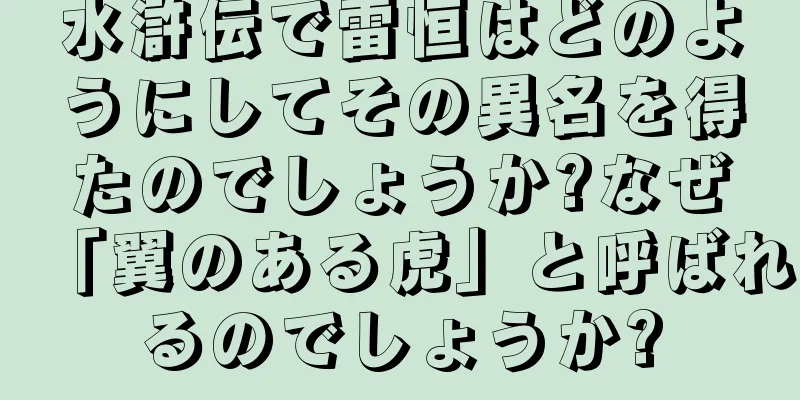 水滸伝で雷恒はどのようにしてその異名を得たのでしょうか?なぜ「翼のある虎」と呼ばれるのでしょうか?