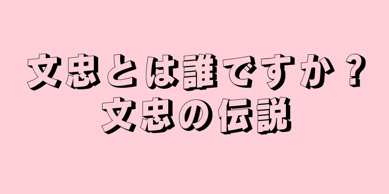 文忠とは誰ですか？文忠の伝説
