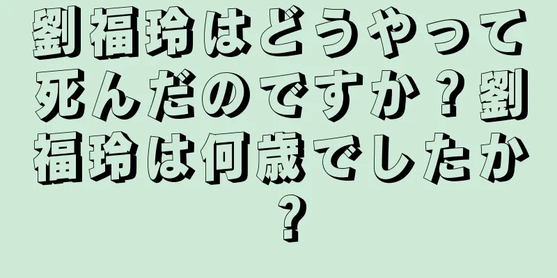 劉福玲はどうやって死んだのですか？劉福玲は何歳でしたか？