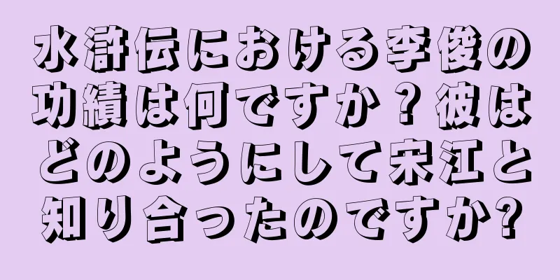 水滸伝における李俊の功績は何ですか？彼はどのようにして宋江と知り合ったのですか?