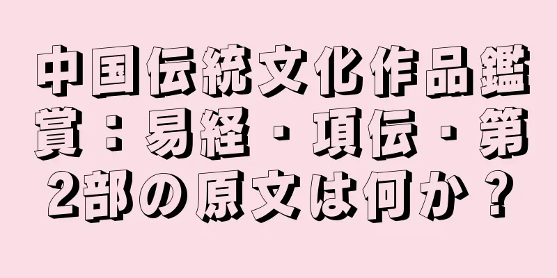 中国伝統文化作品鑑賞：易経・項伝・第2部の原文は何か？