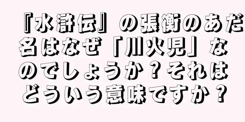 『水滸伝』の張衡のあだ名はなぜ「川火児」なのでしょうか？それはどういう意味ですか？