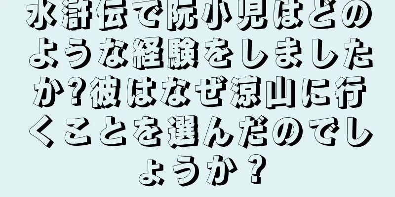 水滸伝で阮小児はどのような経験をしましたか?彼はなぜ涼山に行くことを選んだのでしょうか？