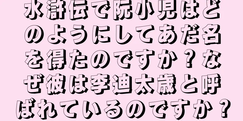 水滸伝で阮小児はどのようにしてあだ名を得たのですか？なぜ彼は李迪太歳と呼ばれているのですか？