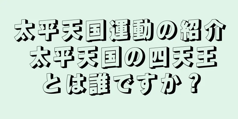太平天国運動の紹介 太平天国の四天王とは誰ですか？