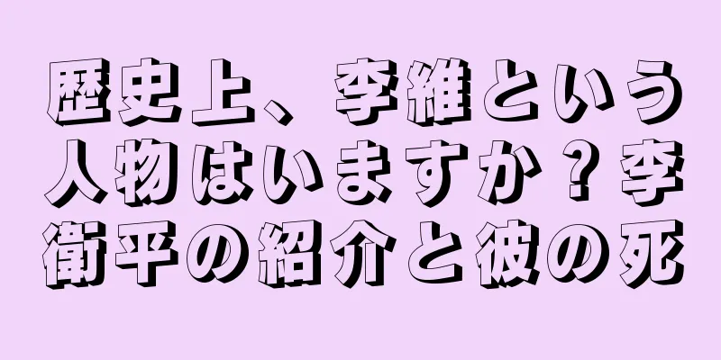 歴史上、李維という人物はいますか？李衛平の紹介と彼の死