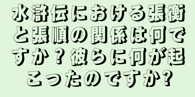 水滸伝における張衡と張順の関係は何ですか？彼らに何が起こったのですか?