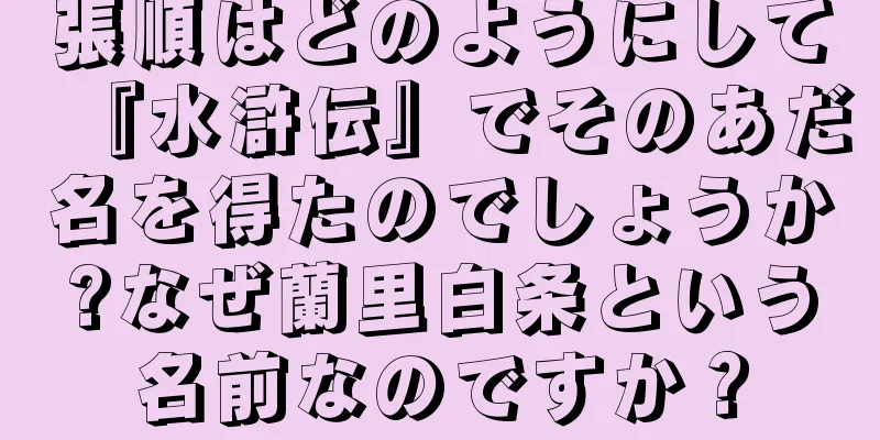 張順はどのようにして『水滸伝』でそのあだ名を得たのでしょうか?なぜ蘭里白条という名前なのですか？