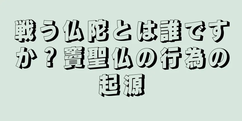 戦う仏陀とは誰ですか？竇聖仏の行為の起源