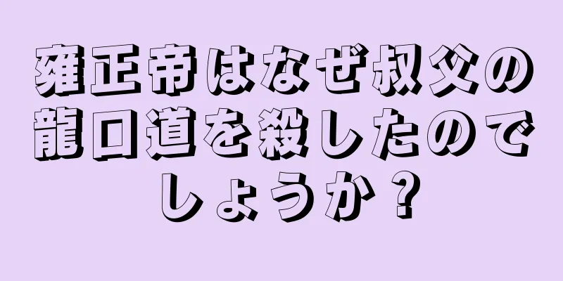 雍正帝はなぜ叔父の龍口道を殺したのでしょうか？