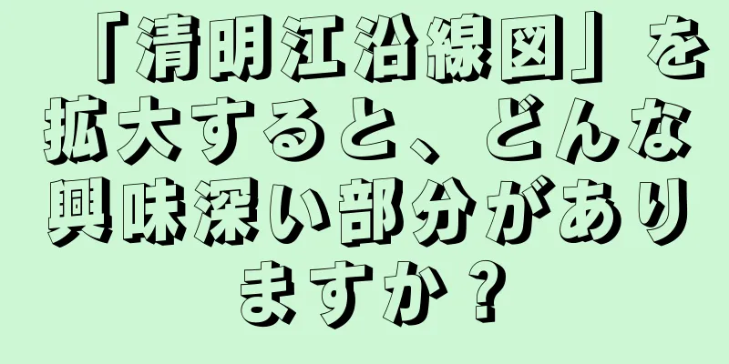 「清明江沿線図」を拡大すると、どんな興味深い部分がありますか？