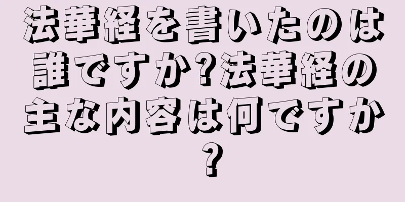 法華経を書いたのは誰ですか?法華経の主な内容は何ですか？