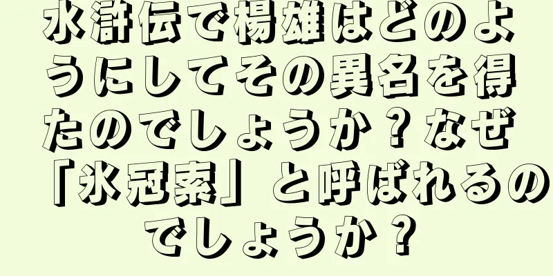水滸伝で楊雄はどのようにしてその異名を得たのでしょうか？なぜ「氷冠索」と呼ばれるのでしょうか？