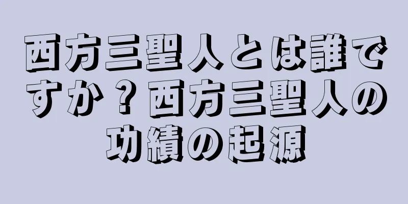 西方三聖人とは誰ですか？西方三聖人の功績の起源