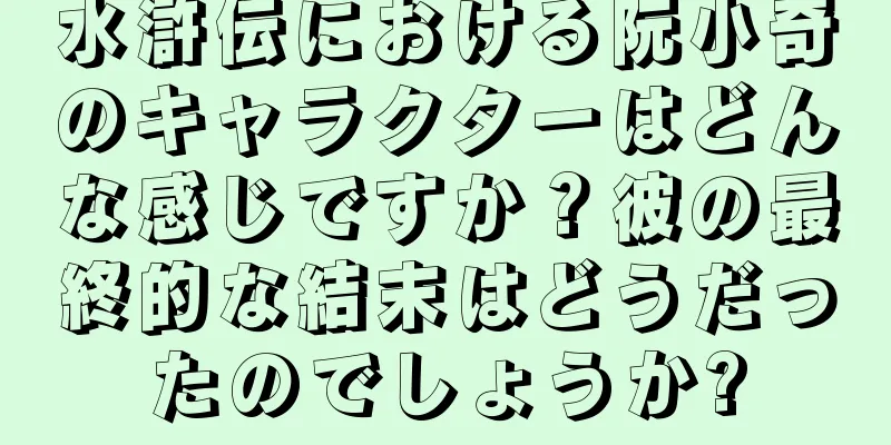 水滸伝における阮小奇のキャラクターはどんな感じですか？彼の最終的な結末はどうだったのでしょうか?