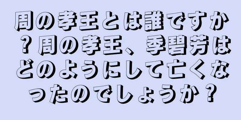周の孝王とは誰ですか？周の孝王、季碧芳はどのようにして亡くなったのでしょうか？