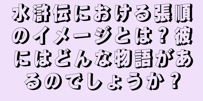 水滸伝における張順のイメージとは？彼にはどんな物語があるのでしょうか？