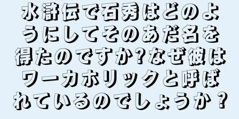水滸伝で石秀はどのようにしてそのあだ名を得たのですか?なぜ彼はワーカホリックと呼ばれているのでしょうか？