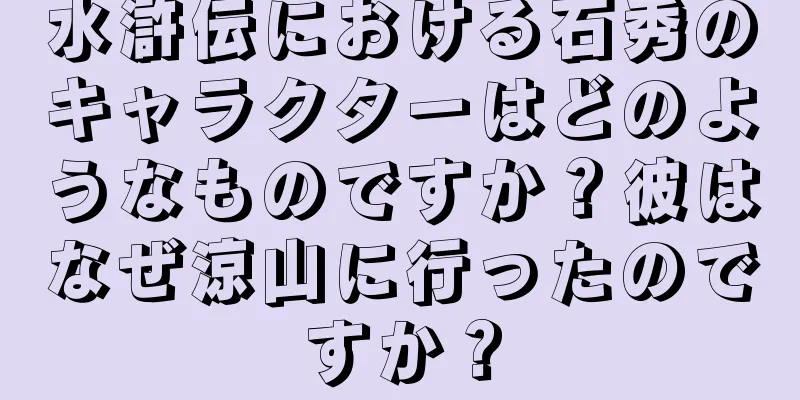 水滸伝における石秀のキャラクターはどのようなものですか？彼はなぜ涼山に行ったのですか？