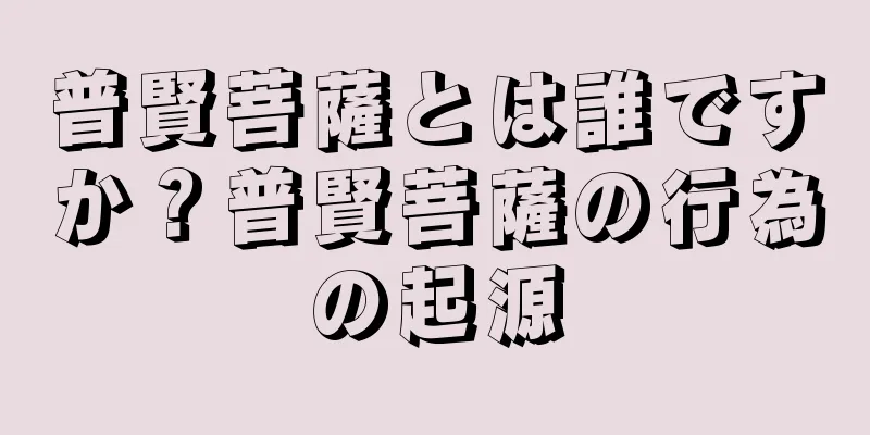 普賢菩薩とは誰ですか？普賢菩薩の行為の起源