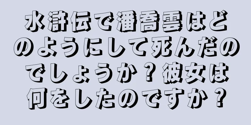 水滸伝で潘喬雲はどのようにして死んだのでしょうか？彼女は何をしたのですか？