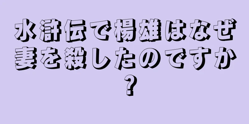 水滸伝で楊雄はなぜ妻を殺したのですか？