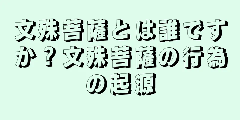 文殊菩薩とは誰ですか？文殊菩薩の行為の起源