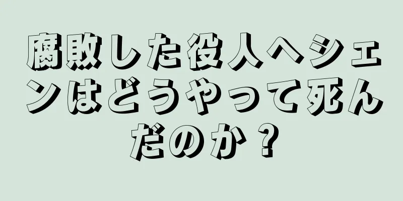 腐敗した役人ヘシェンはどうやって死んだのか？