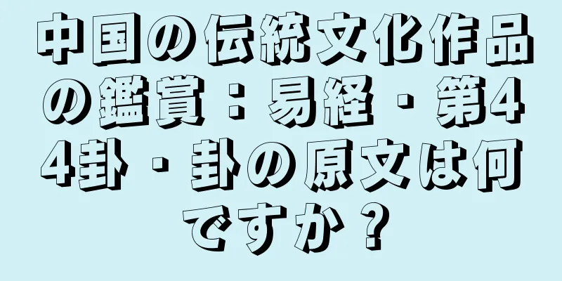 中国の伝統文化作品の鑑賞：易経・第44卦・卦の原文は何ですか？