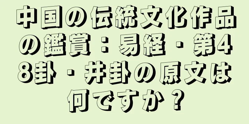 中国の伝統文化作品の鑑賞：易経・第48卦・井卦の原文は何ですか？
