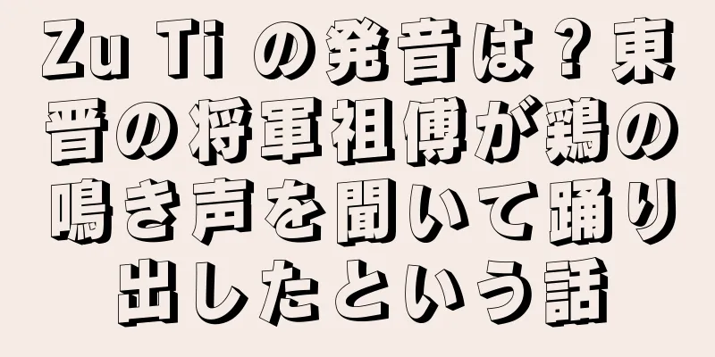 Zu Ti の発音は？東晋の将軍祖傅が鶏の鳴き声を聞いて踊り出したという話