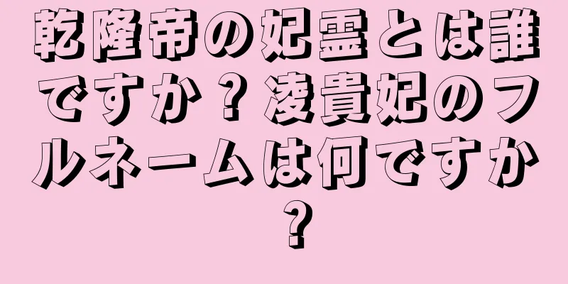 乾隆帝の妃霊とは誰ですか？凌貴妃のフルネームは何ですか？