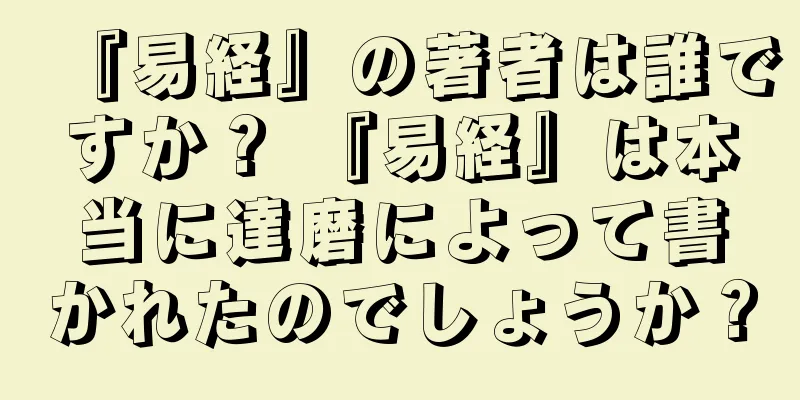 『易経』の著者は誰ですか？ 『易経』は本当に達磨によって書かれたのでしょうか？
