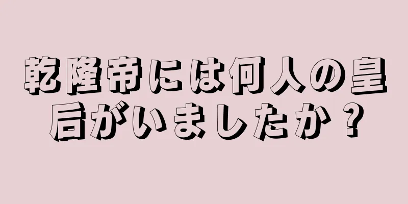 乾隆帝には何人の皇后がいましたか？