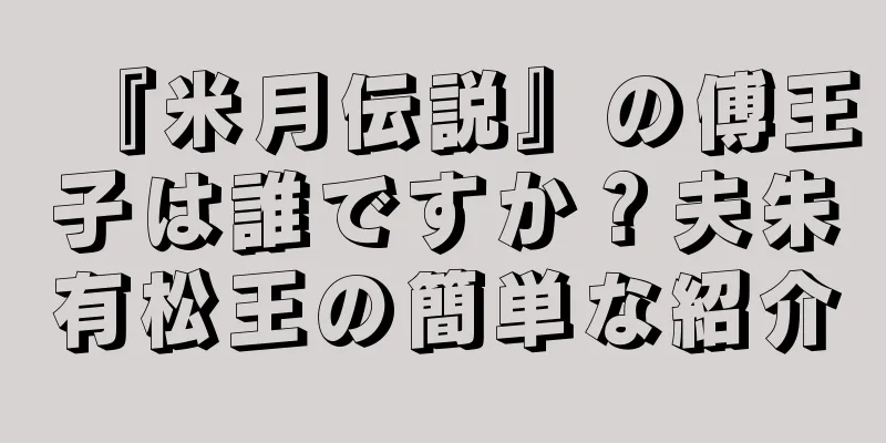 『米月伝説』の傅王子は誰ですか？夫朱有松王の簡単な紹介