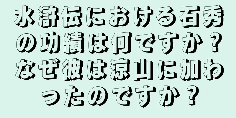水滸伝における石秀の功績は何ですか？なぜ彼は涼山に加わったのですか？
