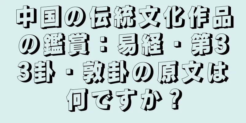 中国の伝統文化作品の鑑賞：易経・第33卦・敦卦の原文は何ですか？