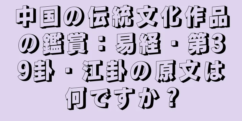中国の伝統文化作品の鑑賞：易経・第39卦・江卦の原文は何ですか？