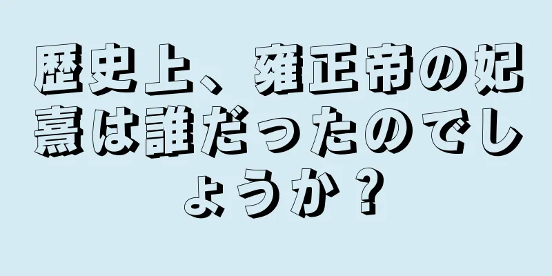 歴史上、雍正帝の妃熹は誰だったのでしょうか？