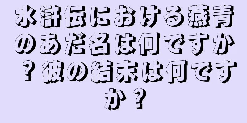 水滸伝における燕青のあだ名は何ですか？彼の結末は何ですか？