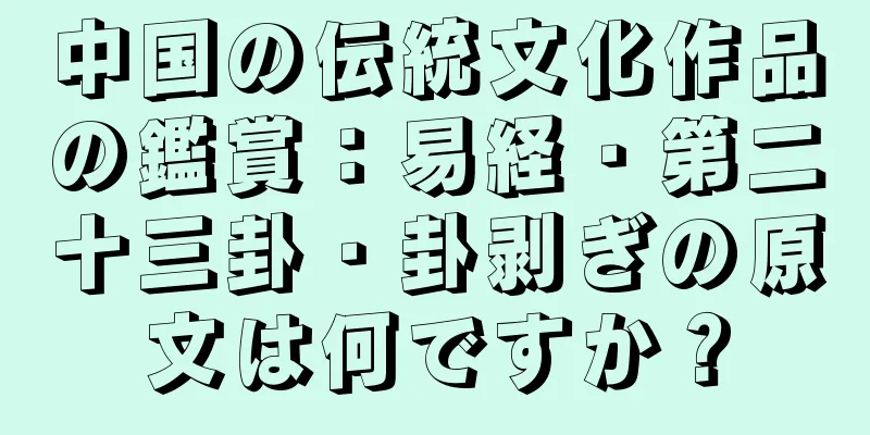中国の伝統文化作品の鑑賞：易経・第二十三卦・卦剥ぎの原文は何ですか？