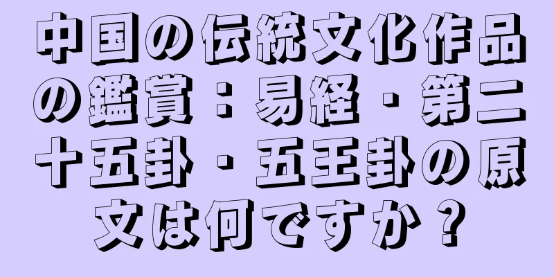 中国の伝統文化作品の鑑賞：易経・第二十五卦・五王卦の原文は何ですか？