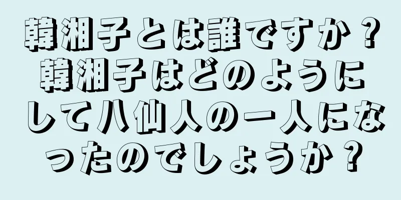 韓湘子とは誰ですか？韓湘子はどのようにして八仙人の一人になったのでしょうか？