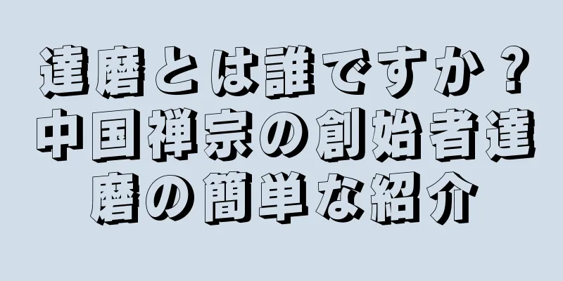 達磨とは誰ですか？中国禅宗の創始者達磨の簡単な紹介