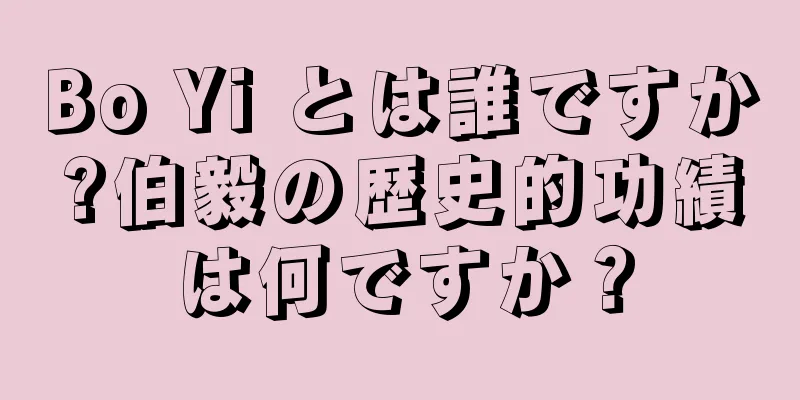 Bo Yi とは誰ですか?伯毅の歴史的功績は何ですか？