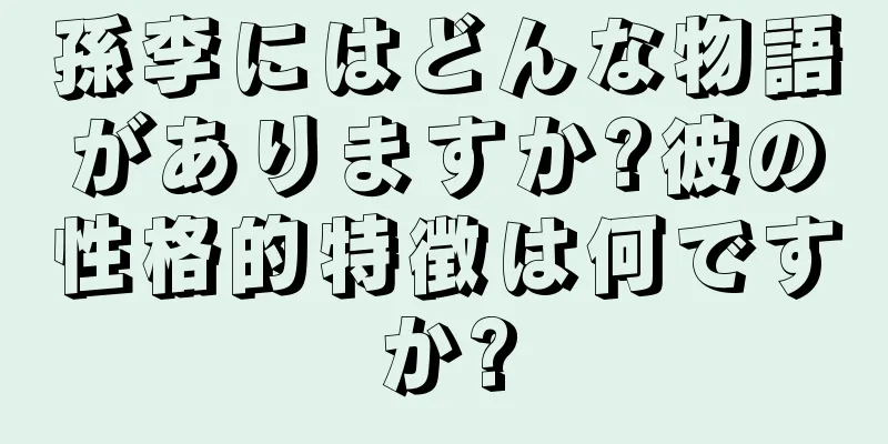 孫李にはどんな物語がありますか?彼の性格的特徴は何ですか?