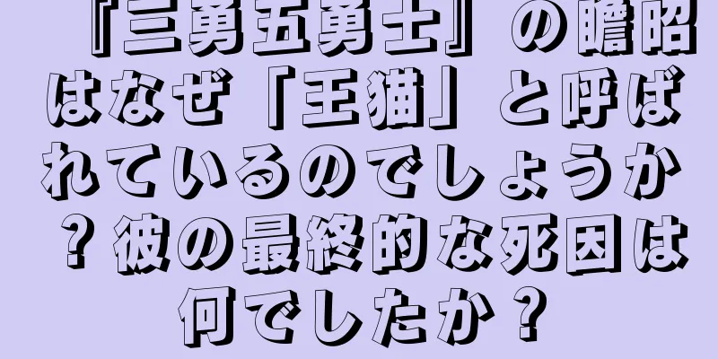 『三勇五勇士』の瞻昭はなぜ「王猫」と呼ばれているのでしょうか？彼の最終的な死因は何でしたか？