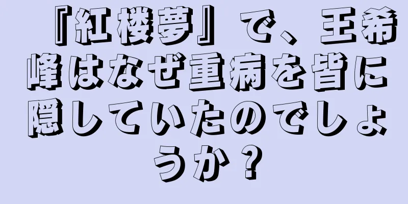 『紅楼夢』で、王希峰はなぜ重病を皆に隠していたのでしょうか？